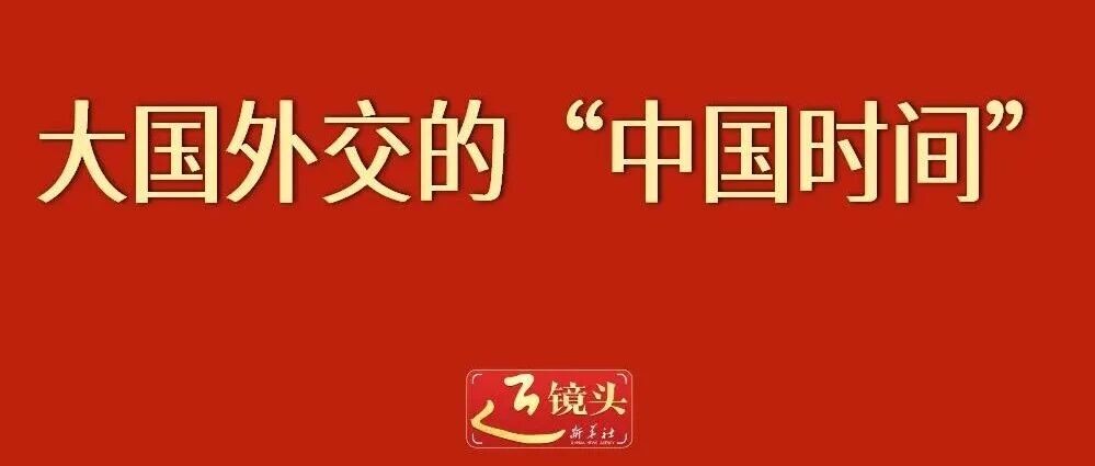 近镜头丨大国外交的“中国时间”